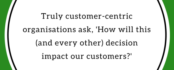 "Truly customer-centric organisations ask, 'How will this (and every other) decision impact our customers?" ~ Gina Brooks, Training x Design.